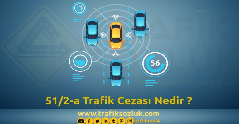 51/2-a Trafik Cezası Nedir? Nasıl İtiraz Edilir? 2025 51/2-a trafik cezası 51/2-a trafik cezası