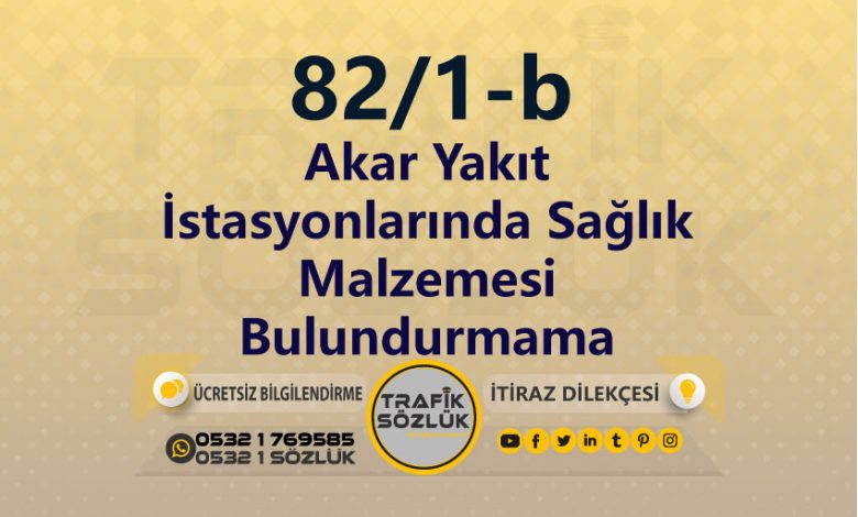 karayolları trafik kanunu 82/1-b trafik ceza maddesi akar yakıt istasyonlarında sağlık malzemesi bulundurmama olarak tanımlanır