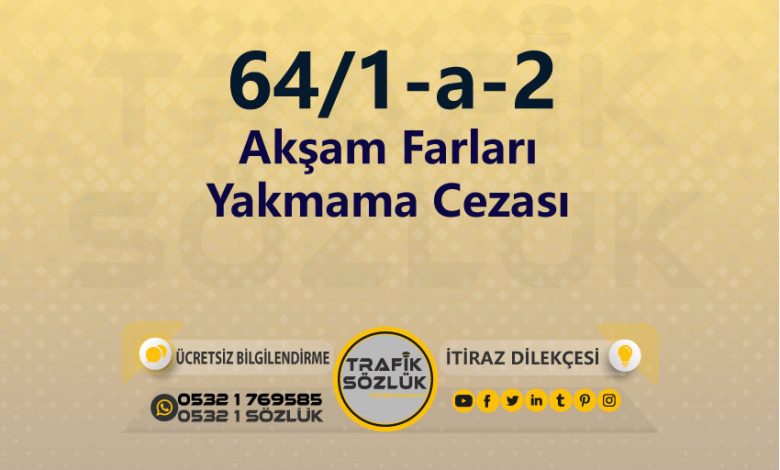 Akşam Farları Yakmama Cezası 2025 karayolları trafik kanunu 64/1-a-2 trafik ceza maddesi akşam farları yakmama olarak tanımlanır