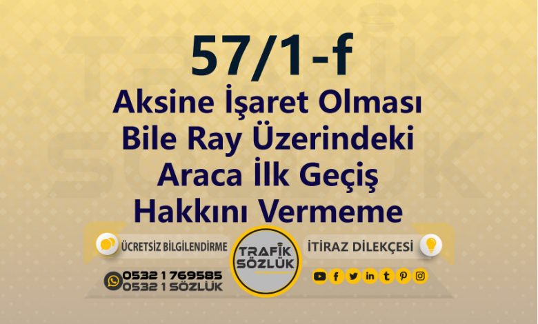 karayolları trafik kanunu 57/1-f trafik ceza maddesi aksine işaret olması bile ray üzerindeki araca ilk geçiş hakkını vermeme olarak tanımlanır