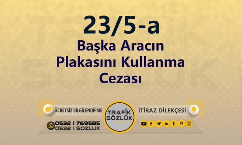 karayolları trafik kanunu 23/5-a trafik ceza maddesi başka aracın plakasını kullanma olarak tanımlanır