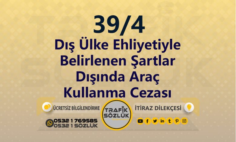 Dış Ülke Ehliyetiyle Belirlenen Şartlar Dışında Araç Kullanma Cezası 2025 karayolları trafik kanunu 39/4 trafik ceza maddesi dış ülke ehliyetiyle belirlenen şartlar dışında araç kullanma olarak tanımlanır