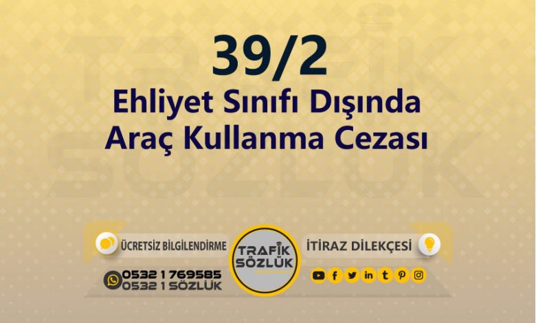 Ehliyet Sınıfı Dışında Araç Kullanma Cezası 2025 karayolları trafik kanunu 39/2 trafik ceza maddesi ehliyet sınıfı dışında araç kullanma olarak tanımlanır