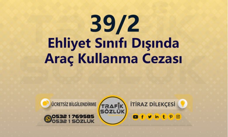 karayolları trafik kanunu 39/2 trafik ceza maddesi ehliyet sınıfı dışında araç kullanma olarak tanımlanır