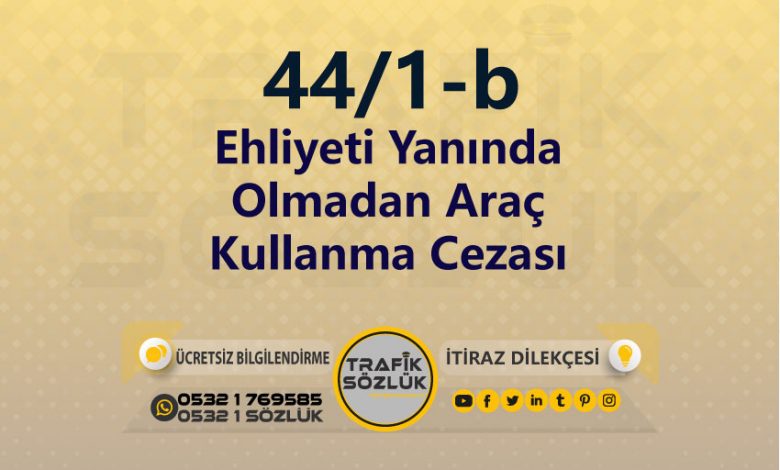 Ehliyeti Yanında Olmadan Araç Kullanma Cezası 2025 karayolları trafik kanunu 44/1-b trafik ceza maddesi ehliyeti yanında olmadan araç kullanma olarak tanımlanır