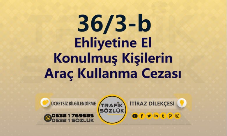 karayolları trafik kanunu 36/3-b trafik ceza maddesi ehliyetine el konulmuş kişilerin araç kullanma olarak tanımlanır