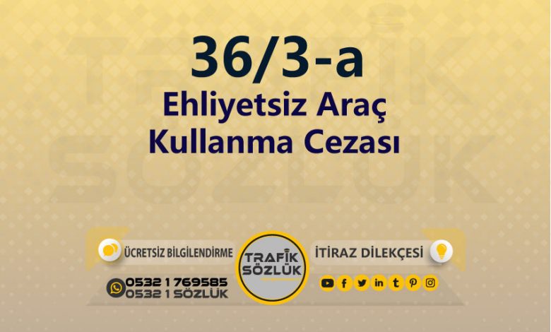 karayolları trafik kanunu 36/3-a trafik ceza maddesi ehliyetsiz araç kullanma olarak tanımlanır