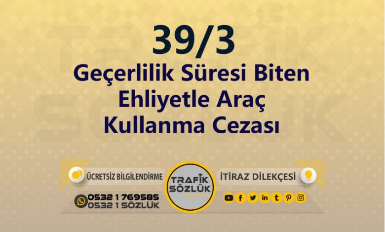 Geçerlilik Süresi Biten Ehliyetle Araç Kullanma Cezası 2025 karayolları trafik kanunu 39/3 trafik ceza maddesi geçerlilik süresi biten ehliyetle araç kullanma olarak tanımlanır
