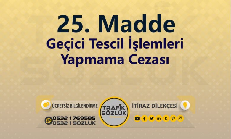 Geçici Tescil İşlemleri Yapmama Cezası 2025 karayolları trafik kanunu 25. Madde trafik ceza maddesi geçici tescil işlemleri yapmama olarak tanımlanır