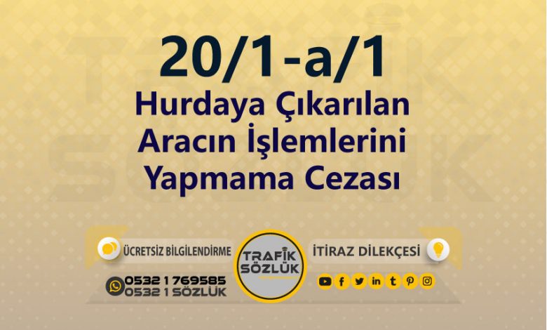 karayolları trafik kanunu 20/1-a/1 trafik ceza maddesi hurdaya çıkarılan aracın işlemlerini yapmama olarak tanımlanır