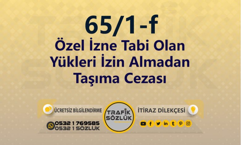 Özel İzne Tabi Olan Yükleri İzin Almadan Taşıma Cezası 2025 karayolları trafik kanunu 65/1-f trafik ceza maddesi özel izne tabi olan yükleri izin almadan taşıma olarak tanımlanır