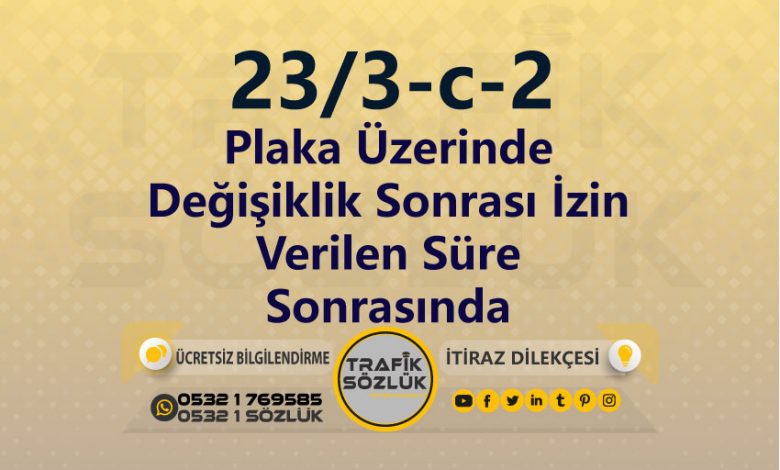 Plaka Üzerinde Değişiklik Sonrası İzin Verilen Süre Sonrasında Değiştirmeme Cezası 2025 karayolları trafik kanunu 23/3-c-2 trafik ceza maddesi plaka üzerinde değişiklik sonrası izin verilen süre sonrasında değiştirmeme olarak tanımlanır