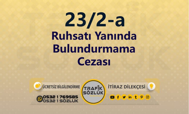Ruhsatı Yanında Bulundurmama Cezası 2025 karayolları trafik kanunu 23/2-a trafik ceza maddesi ruhsatı yanında bulundurmama olarak tanımlanır