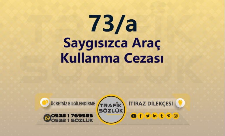 karayolları trafik kanunu 73/a trafik ceza maddesi saygısızca araç kullanma olarak tanımlanır