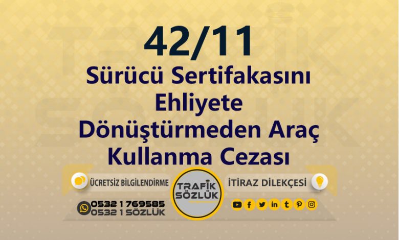 Sürücü Sertifakasını Ehliyete Dönüştürmeden Araç Kullanma Cezası 2025 karayolları trafik kanunu 42/11 trafik ceza maddesi sürücü sertifakasını ehliyete dönüştürmeden araç kullanma olarak tanımlanır