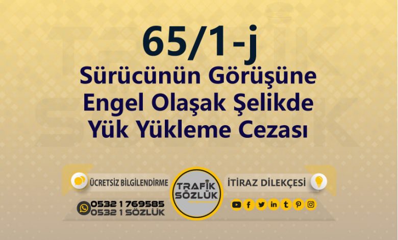 karayolları trafik kanunu 65/1-j trafik ceza maddesi sürücünün görüşüne engel olaşak şelikde yük yükleme olarak tanımlanır