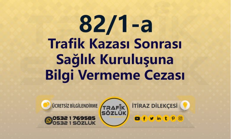 karayolları trafik kanunu 82/1-a trafik ceza maddesi trafik kazası sonrası sağlık kuruluşuna bilgi vermeme olarak tanımlanır