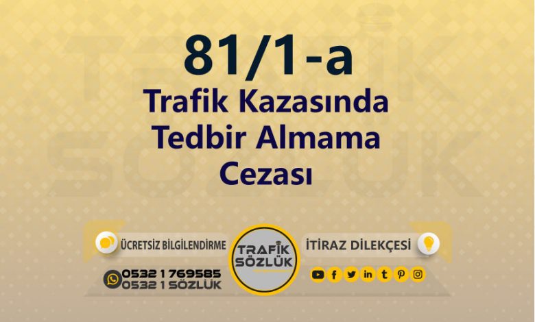 Trafik Kazasında Tedbir Almama Cezası 2025 karayolları trafik kanunu 81/1-a trafik ceza maddesi trafik kazasında tedbir almama olarak tanımlanır