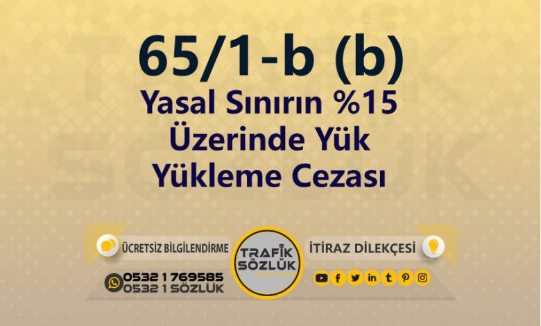 karayolları trafik kanunu 65/1-b (b) trafik ceza maddesi yasal sınırın %15 üzerinde yük yükleme olarak tanımlanır