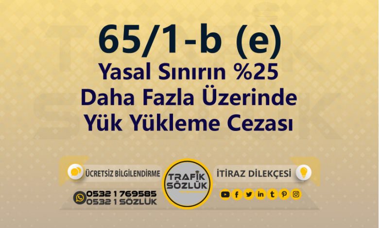 karayolları trafik kanunu 65/1-b (e) trafik ceza maddesi yasal sınırın %25 daha fazla üzerinde yük yükleme olarak tanımlanır