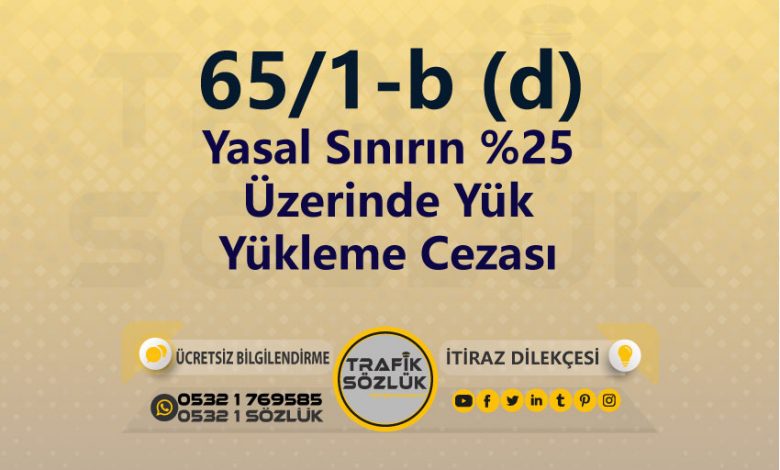 karayolları trafik kanunu 65/1-b (d) trafik ceza maddesi yasal sınırın %25 üzerinde yük yükleme olarak tanımlanır